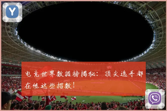 电竞世界数据榜揭秘：顶尖选手都在练这些招数！
