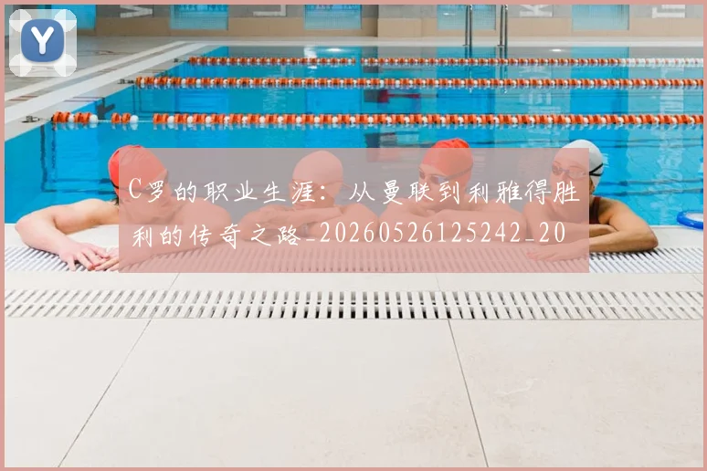 C罗的职业生涯：从曼联到利雅得胜利的传奇之路_20260526125242_20260702042435