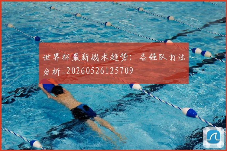 世界杯最新战术趋势：各强队打法分析_20260526125709