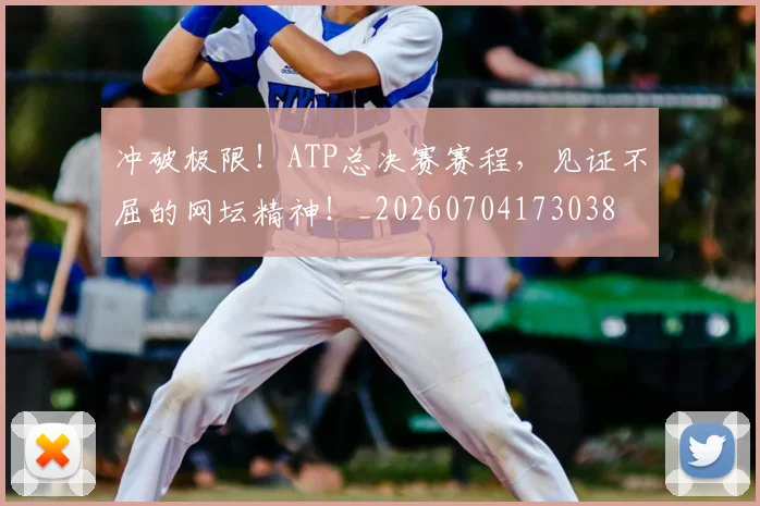 冲破极限！ATP总决赛赛程，见证不屈的网坛精神！_20260704173038
