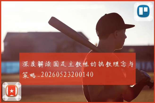 深度解读国足主教练的执教理念与策略_20260523200140
