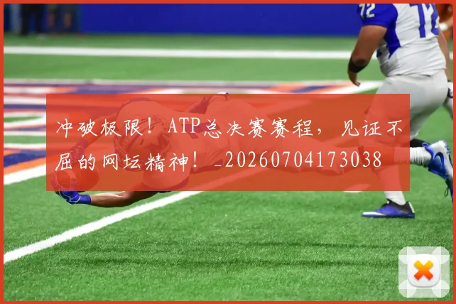 冲破极限！ATP总决赛赛程，见证不屈的网坛精神！_20260704173038
