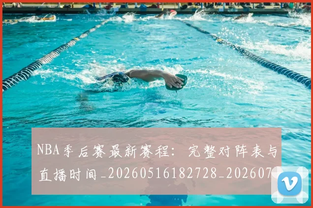 NBA季后赛最新赛程：完整对阵表与直播时间_20260516182728_20260702164422