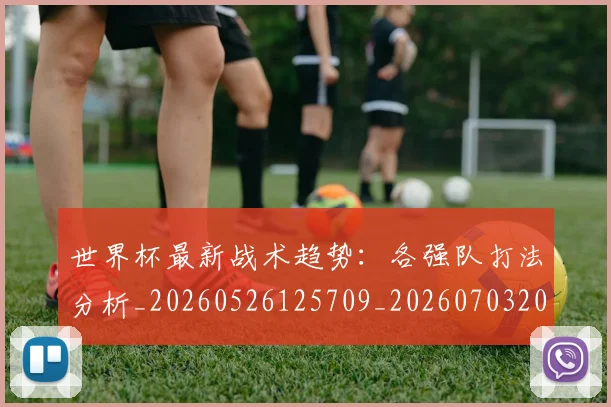 世界杯最新战术趋势：各强队打法分析_20260526125709_20260703203417