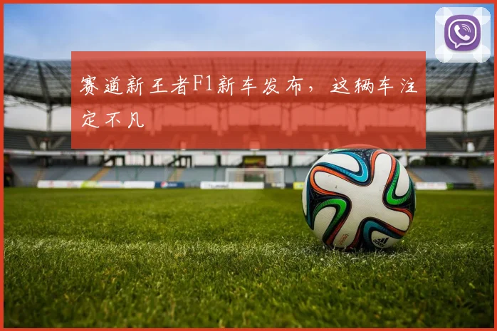 赛道新王者F1新车发布，这辆车注定不凡