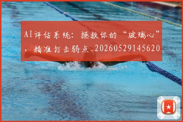 AI评估系统：拯救你的“玻璃心”，精准打击弱点_20260529145620