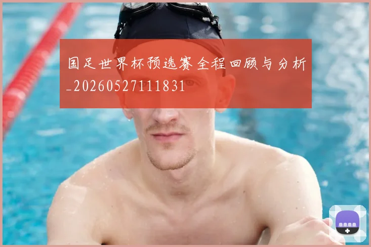 国足世界杯预选赛全程回顾与分析_20260527111831