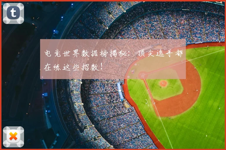 电竞世界数据榜揭秘：顶尖选手都在练这些招数！