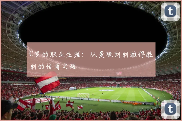C罗的职业生涯：从曼联到利雅得胜利的传奇之路