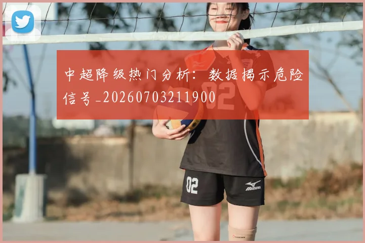 中超降级热门分析：数据揭示危险信号_20260703211900