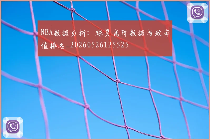 NBA数据分析:球员高阶数据与效率值排名_20260526125525