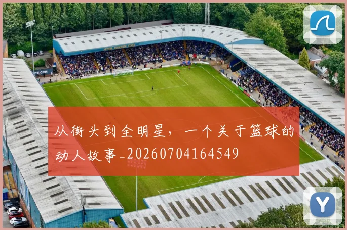 从街头到全明星，一个关于篮球的动人故事_20260704164549