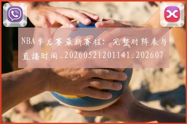 NBA季后赛最新赛程：完整对阵表与直播时间_20260521201141_20260702164422