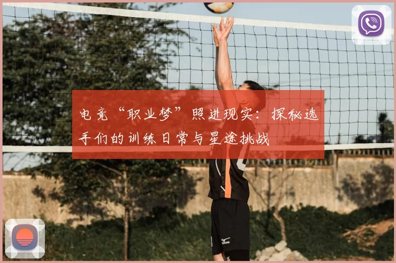 电竞“职业梦”照进现实：探秘选手们的训练日常与星途挑战