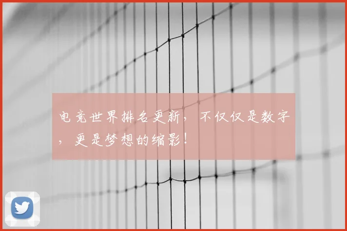 电竞世界排名更新，不仅仅是数字，更是梦想的缩影！