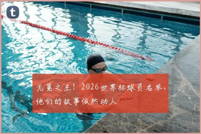 无冕之王！2026世界杯球员名单，他们的故事依然动人