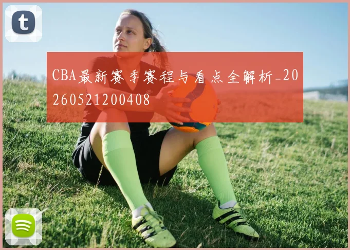 CBA最新赛季赛程与看点全解析_20260521200408