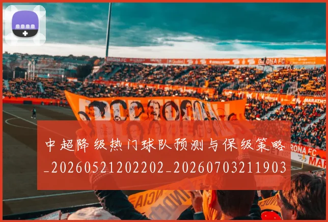 中超降级热门球队预测与保级策略_20260521202202_20260703211903