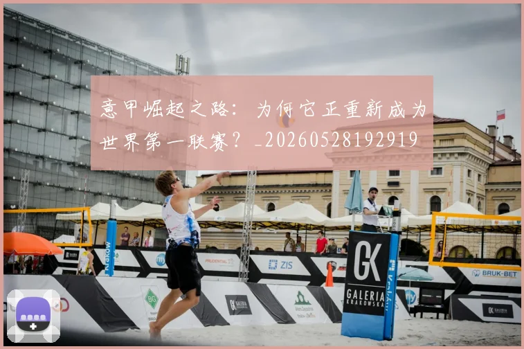 意甲崛起之路：为何它正重新成为世界第一联赛？_20260528192919