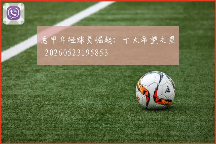 意甲年轻球员崛起:十大希望之星_20260523195853