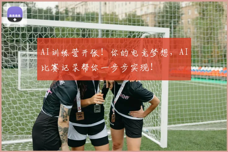 AI训练营开张!你的电竞梦想,AI比赛记录帮你一步步实现!