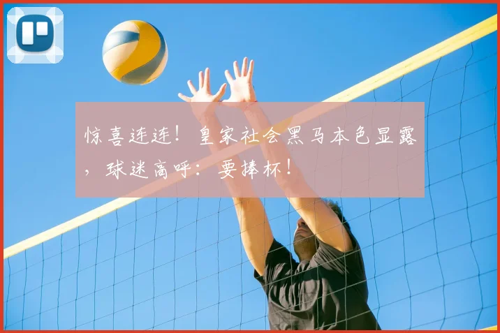 惊喜连连！皇家社会黑马本色显露，球迷高呼：要捧杯！